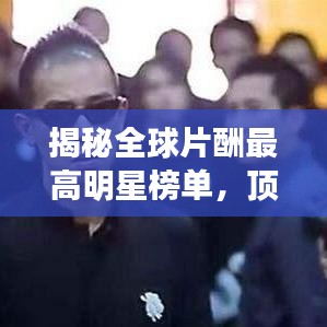 揭秘全球片酬最高明星榜單，頂級(jí)收入的驚人秘密！