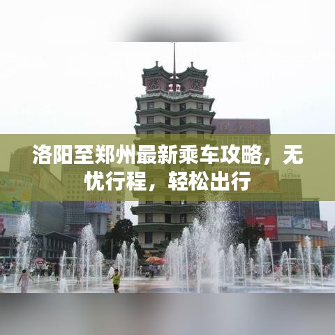 洛陽至鄭州最新乘車攻略，無憂行程，輕松出行
