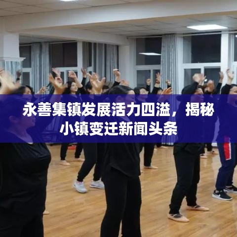 永善集鎮(zhèn)發(fā)展活力四溢，揭秘小鎮(zhèn)變遷新聞?lì)^條