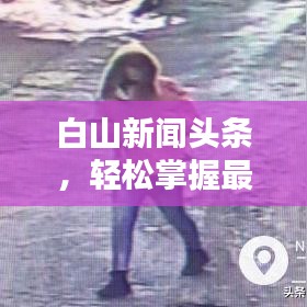 白山新聞頭條，輕松掌握最新資訊，世界動態(tài)一手掌握