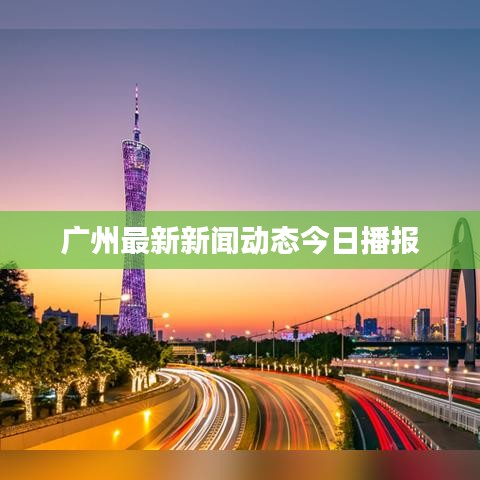 廣州最新新聞動態(tài)今日播報