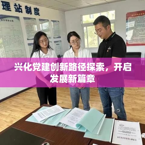 興化黨建創(chuàng)新路徑探索，開啟發(fā)展新篇章