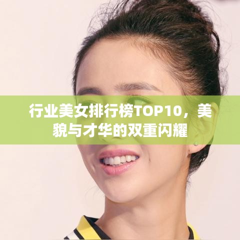 行業(yè)美女排行榜TOP10，美貌與才華的雙重閃耀