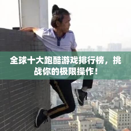 全球十大跑酷游戲排行榜，挑戰(zhàn)你的極限操作！