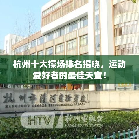 杭州十大操場(chǎng)排名揭曉，運(yùn)動(dòng)愛(ài)好者的最佳天堂！