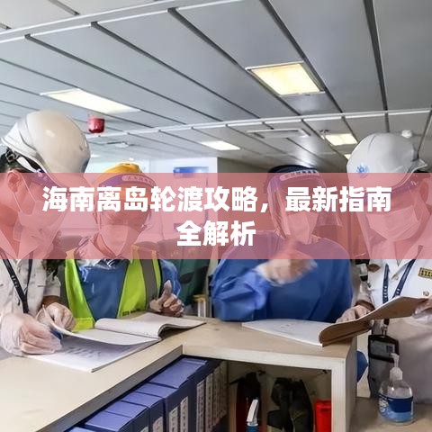 海南離島輪渡攻略，最新指南全解析