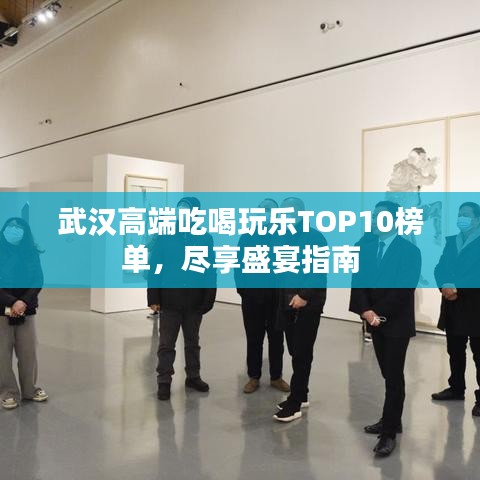 武漢高端吃喝玩樂(lè)TOP10榜單，盡享盛宴指南