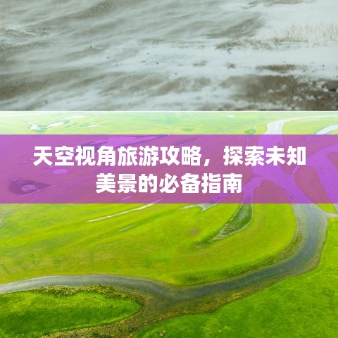 天空視角旅游攻略，探索未知美景的必備指南