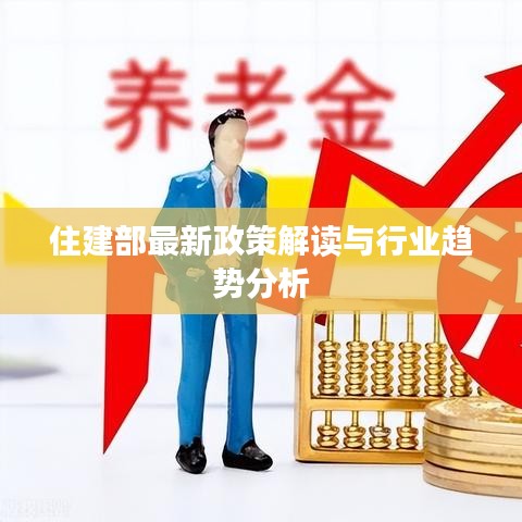 住建部最新政策解讀與行業(yè)趨勢分析