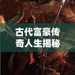 古代富豪傳奇人生揭秘，世界富翁排名大盤點！