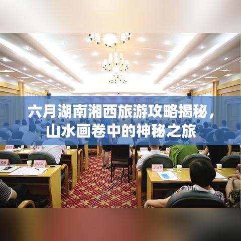 六月湖南湘西旅游攻略揭秘，山水畫卷中的神秘之旅