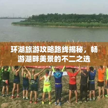 環(huán)湖旅游攻略路線揭秘，暢游湖畔美景的不二之選