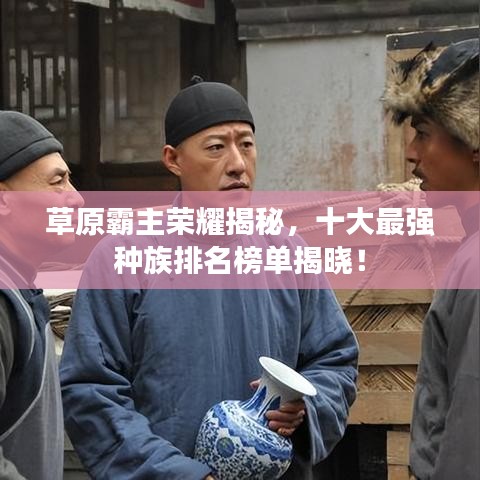草原霸主榮耀揭秘，十大最強(qiáng)種族排名榜單揭曉！