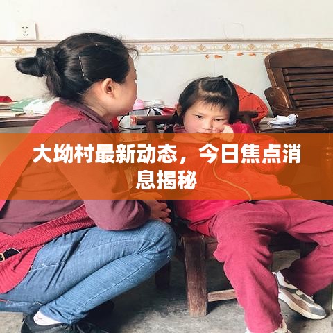 大坳村最新動態(tài)，今日焦點(diǎn)消息揭秘
