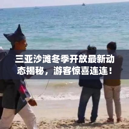 三亞沙灘冬季開放最新動態(tài)揭秘，游客驚喜連連！