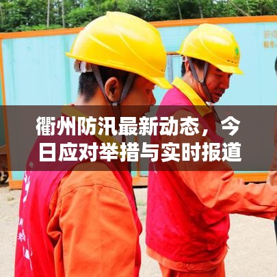 衢州防汛最新動(dòng)態(tài)，今日應(yīng)對(duì)舉措與實(shí)時(shí)報(bào)道速遞