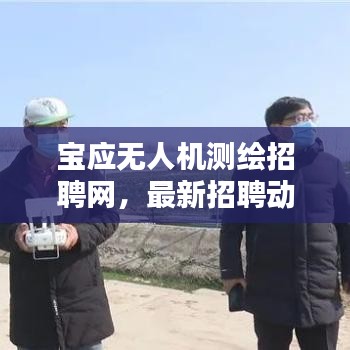 寶應(yīng)無人機測繪招聘網(wǎng)，最新招聘動態(tài)揭秘
