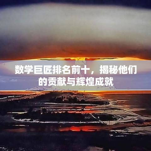 數(shù)學(xué)巨匠排名前十，揭秘他們的貢獻與輝煌成就