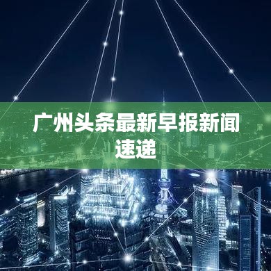 廣州頭條最新早報(bào)新聞速遞