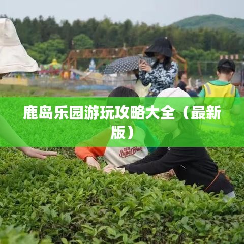 鹿島樂園游玩攻略大全（最新版）
