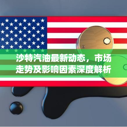 沙特汽油最新動態(tài)，市場走勢及影響因素深度解析