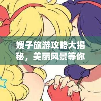 嫂子旅游攻略大揭秘，美麗風(fēng)景等你來(lái)探索！