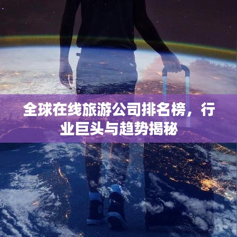 全球在線旅游公司排名榜，行業(yè)巨頭與趨勢揭秘