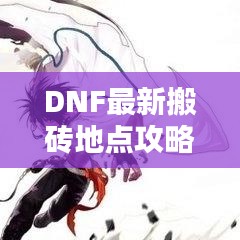 DNF最新搬磚地點(diǎn)攻略揭秘！助你輕松獲取豐厚收益