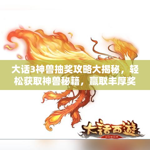 大話3神獸抽獎攻略大揭秘，輕松獲取神獸秘籍，贏取豐厚獎勵！