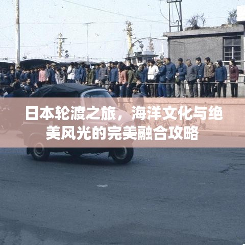 日本輪渡之旅，海洋文化與絕美風(fēng)光的完美融合攻略