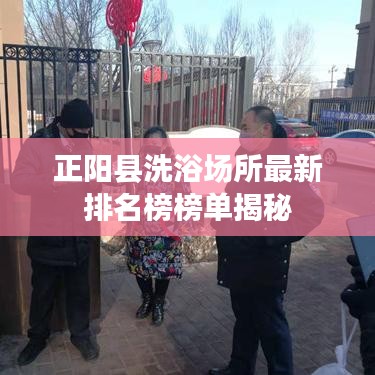 正陽縣洗浴場所最新排名榜榜單揭秘
