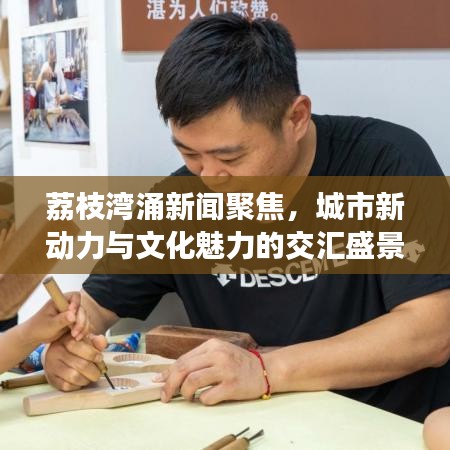荔枝灣涌新聞聚焦，城市新動力與文化魅力的交匯盛景