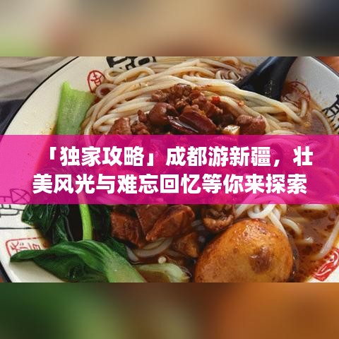 「獨家攻略」成都游新疆，壯美風光與難忘回憶等你來探索！