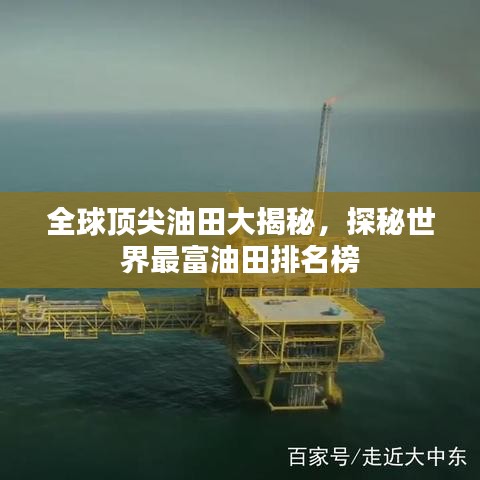 全球頂尖油田大揭秘，探秘世界最富油田排名榜