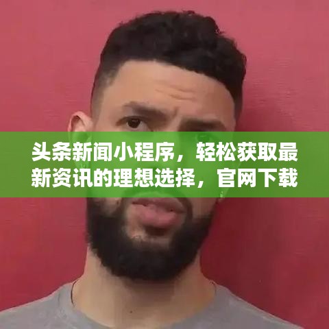 頭條新聞小程序，輕松獲取最新資訊的理想選擇，官網(wǎng)下載通道開啟！