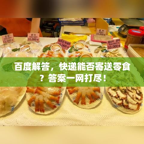 百度解答，快遞能否寄送零食？答案一網(wǎng)打盡！