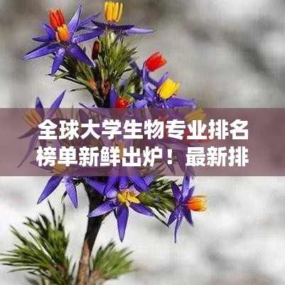 全球大學(xué)生物專業(yè)排名榜單新鮮出爐！最新排名榜單揭曉