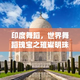 印度舞蹈，世界舞蹈瑰寶之璀璨明珠，探尋其全球排名地位