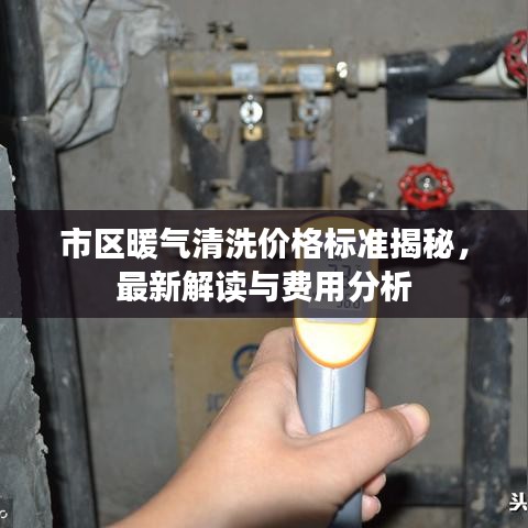 市區(qū)暖氣清洗價格標(biāo)準(zhǔn)揭秘，最新解讀與費用分析