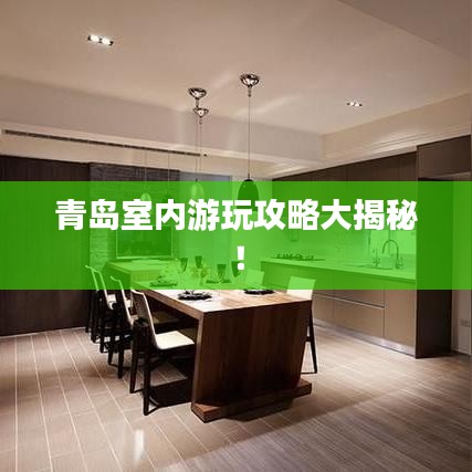 青島室內(nèi)游玩攻略大揭秘！