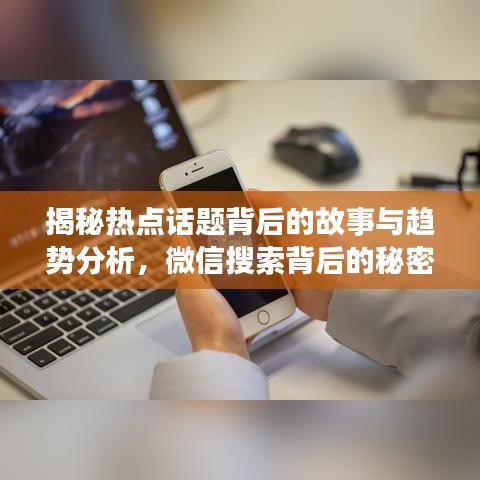 揭秘?zé)狳c(diǎn)話題背后的故事與趨勢(shì)分析，微信搜索背后的秘密大揭秘