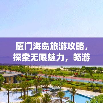 廈門海島旅游攻略，探索無限魅力，暢游海島勝地