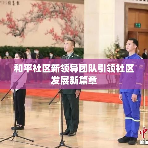 和平社區(qū)新領(lǐng)導(dǎo)團(tuán)隊(duì)引領(lǐng)社區(qū)發(fā)展新篇章