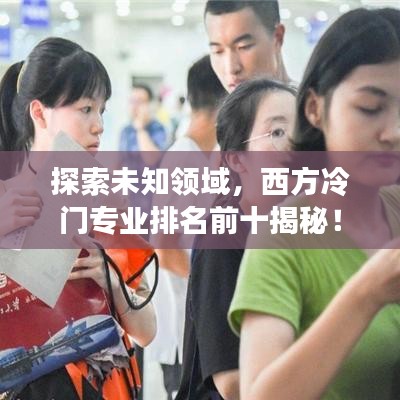 探索未知領(lǐng)域，西方冷門專業(yè)排名前十揭秘！