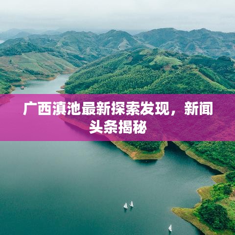 廣西滇池最新探索發(fā)現(xiàn)，新聞?lì)^條揭秘