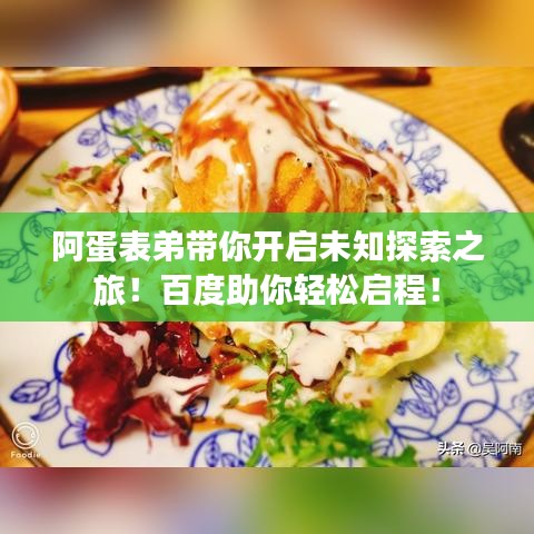 阿蛋表弟帶你開(kāi)啟未知探索之旅！百度助你輕松啟程！