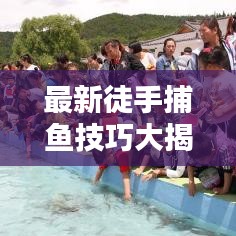 最新徒手捕魚技巧大揭秘，輕松上手，捕魚無憂！