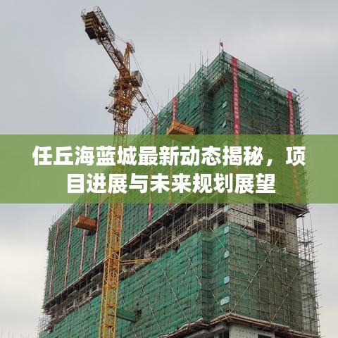 任丘海藍城最新動態(tài)揭秘，項目進展與未來規(guī)劃展望