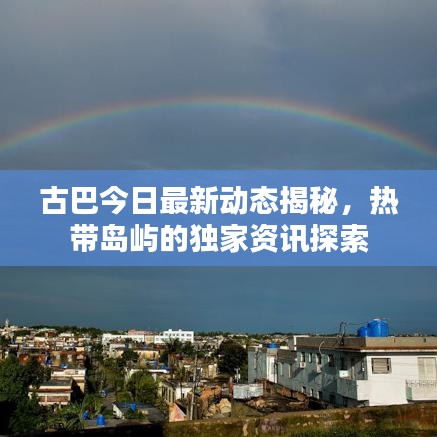 古巴今日最新動態(tài)揭秘，熱帶島嶼的獨(dú)家資訊探索