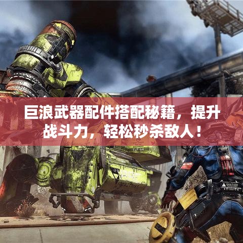 巨浪武器配件搭配秘籍，提升戰(zhàn)斗力，輕松秒殺敵人！